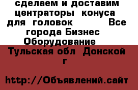 сделаем и доставим центраторы (конуса) для  головок Krones - Все города Бизнес » Оборудование   . Тульская обл.,Донской г.